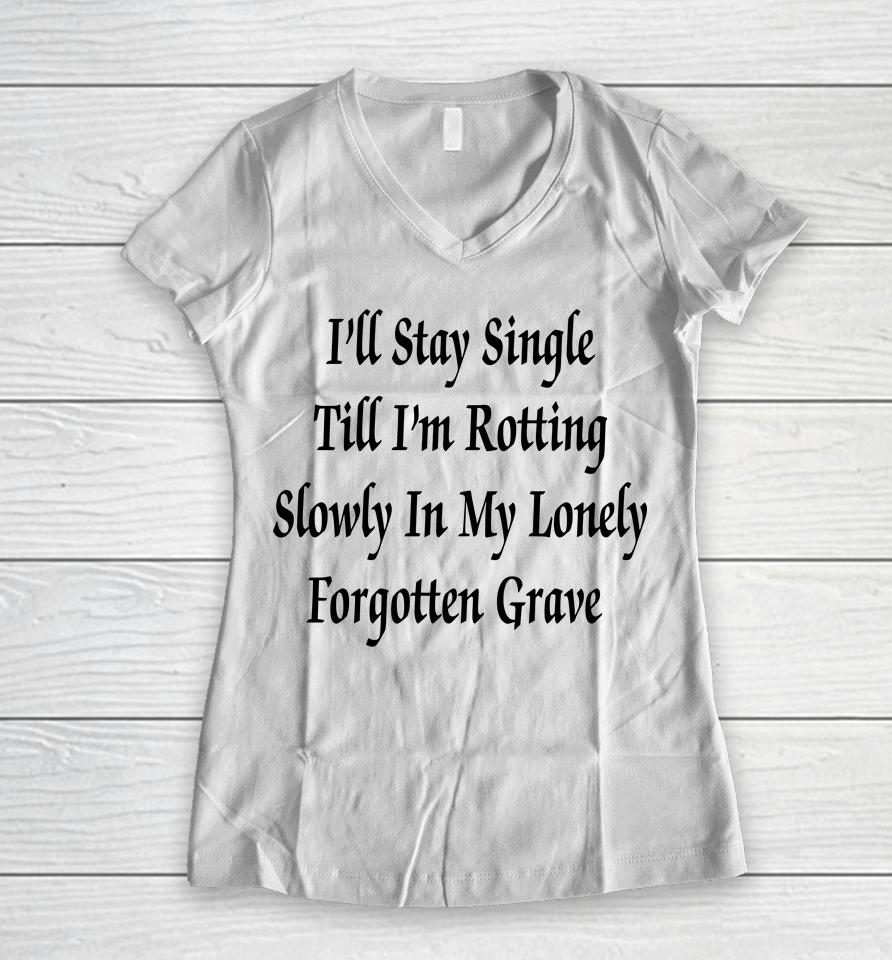 I'll Stay Single Till I'm Rotting Slowly In My Lonely Forgotten Grave Women V-Neck T-Shirt