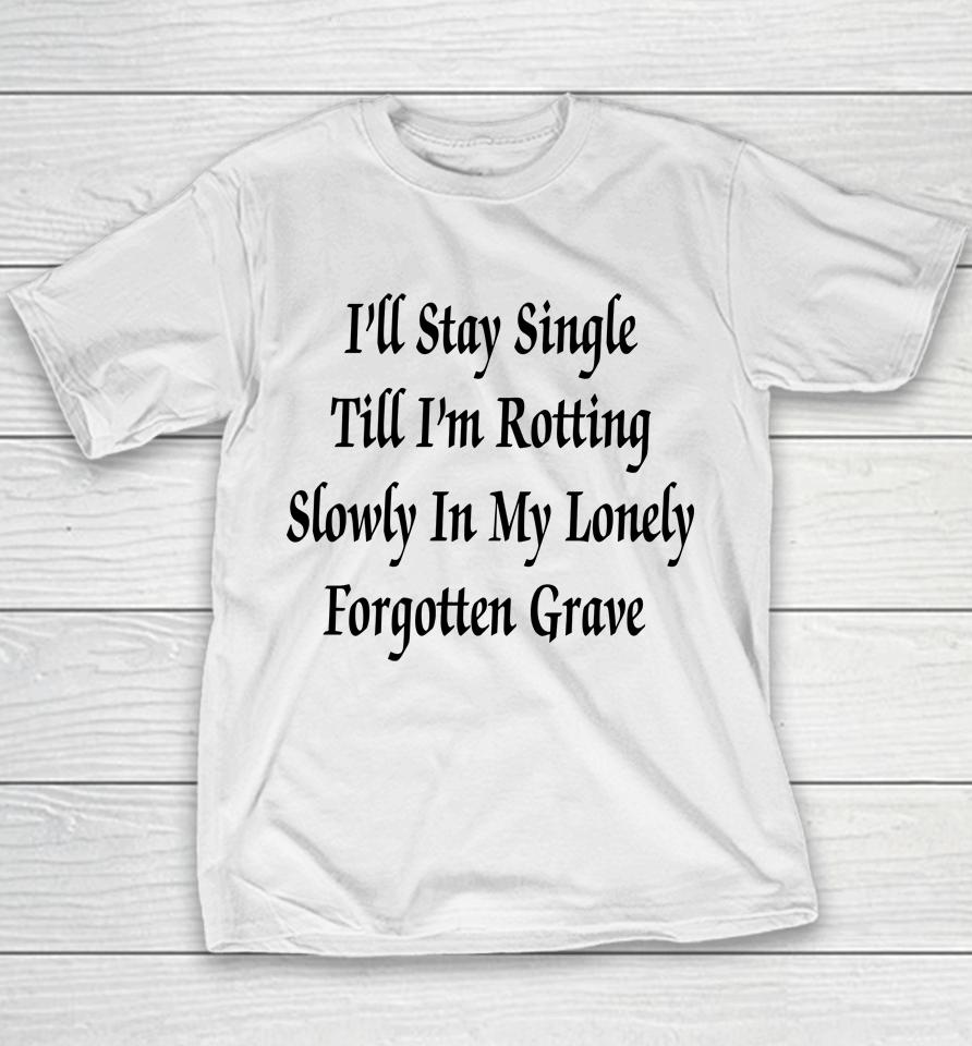 I'll Stay Single Till I'm Rotting Slowly In My Lonely Forgotten Grave Youth T-Shirt