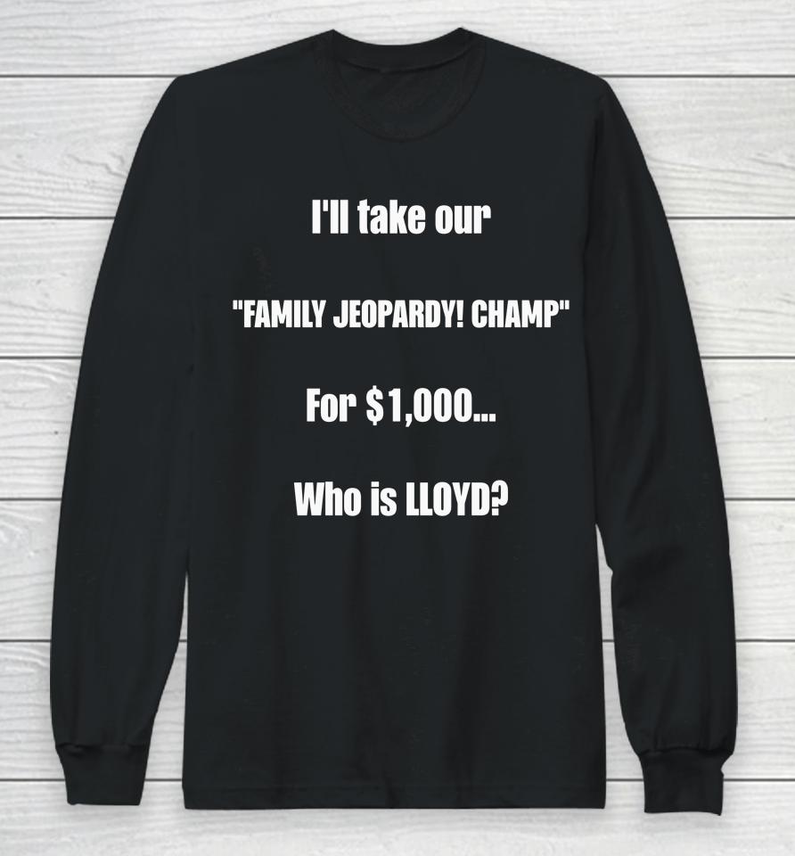 I'll Take Our Family Jeopardy Champ For $1,000 Who Is Lloyd Long Sleeve T-Shirt