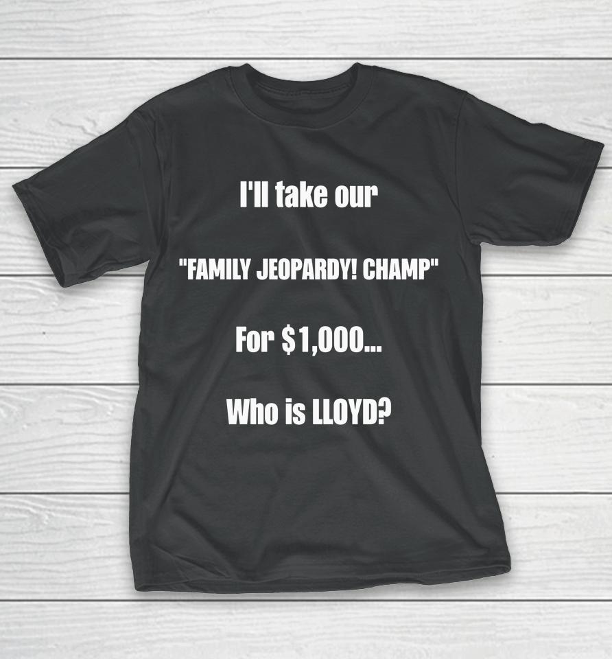 I'll Take Our Family Jeopardy Champ For $1,000 Who Is Lloyd T-Shirt