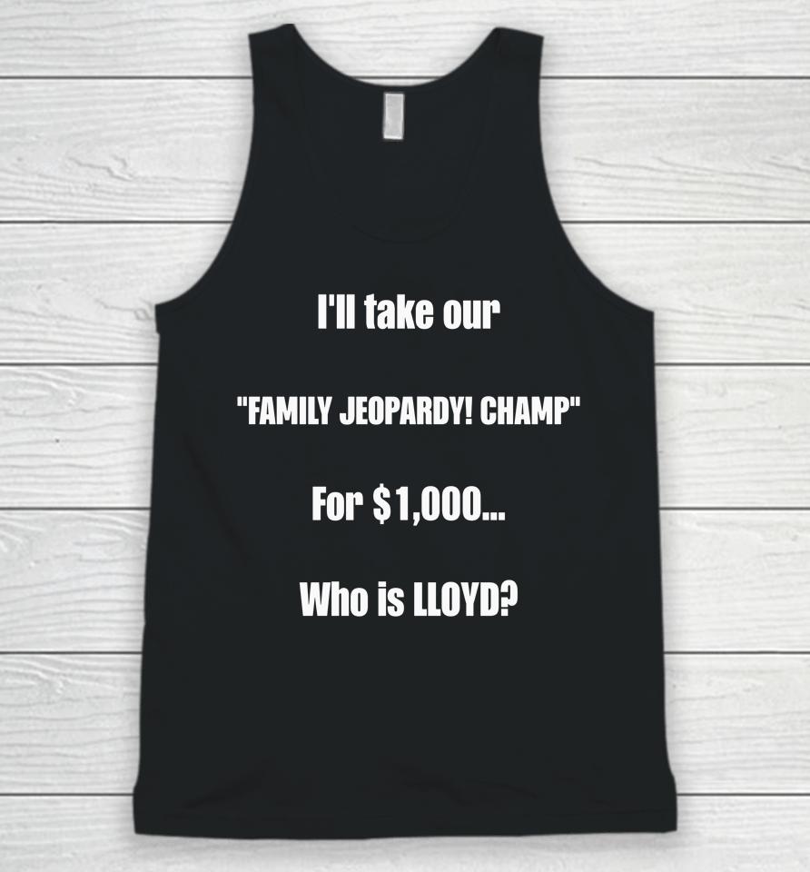 I'll Take Our Family Jeopardy Champ For $1,000 Who Is Lloyd Unisex Tank Top