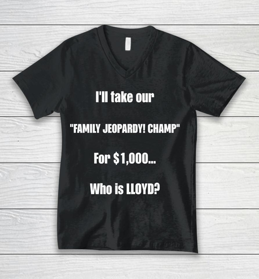 I'll Take Our Family Jeopardy Champ For $1,000 Who Is Lloyd Unisex V-Neck T-Shirt