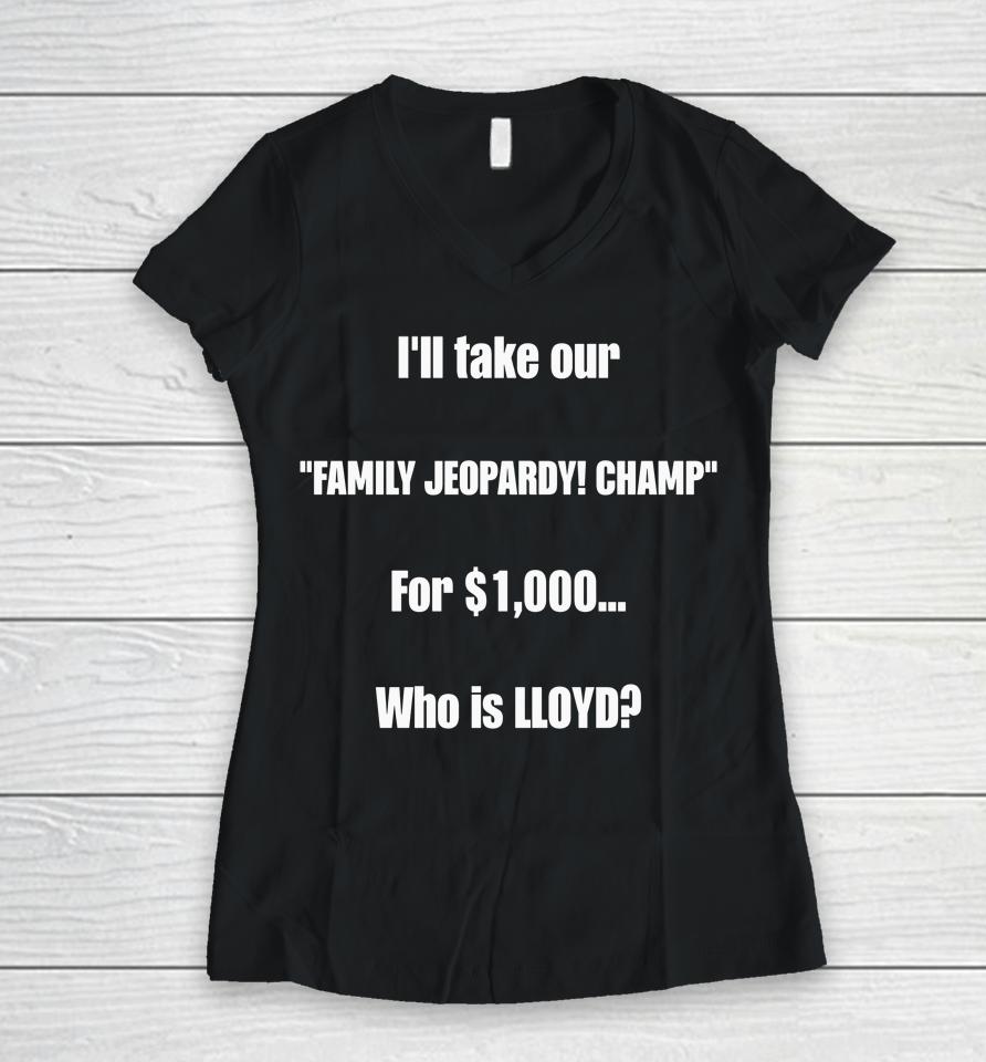 I'll Take Our Family Jeopardy Champ For $1,000 Who Is Lloyd Women V-Neck T-Shirt