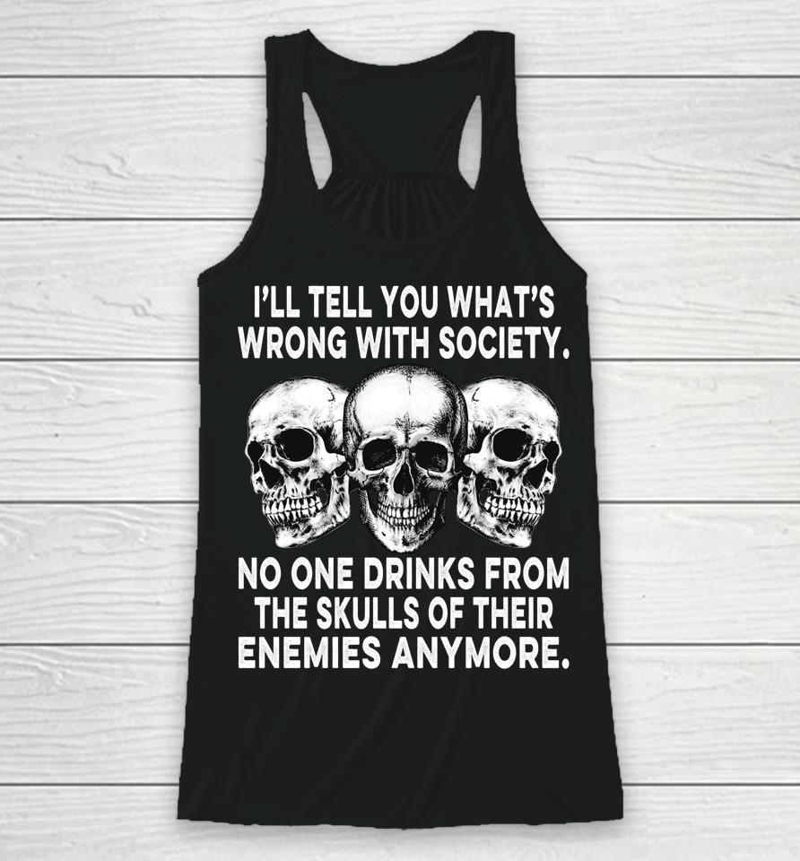 I'll Tell You What's Wrong With Society No One Drinks Skulls Racerback Tank