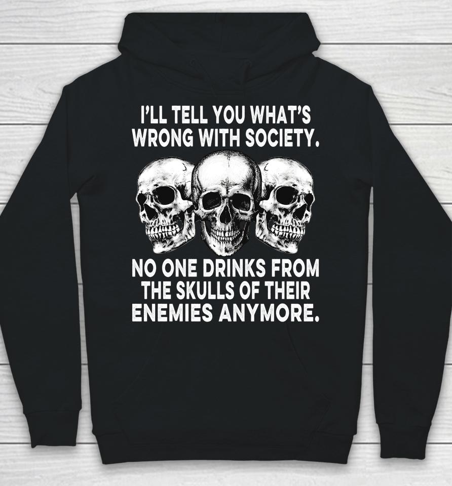 I'll Tell You What's Wrong With Society No One Drinks Skulls Hoodie