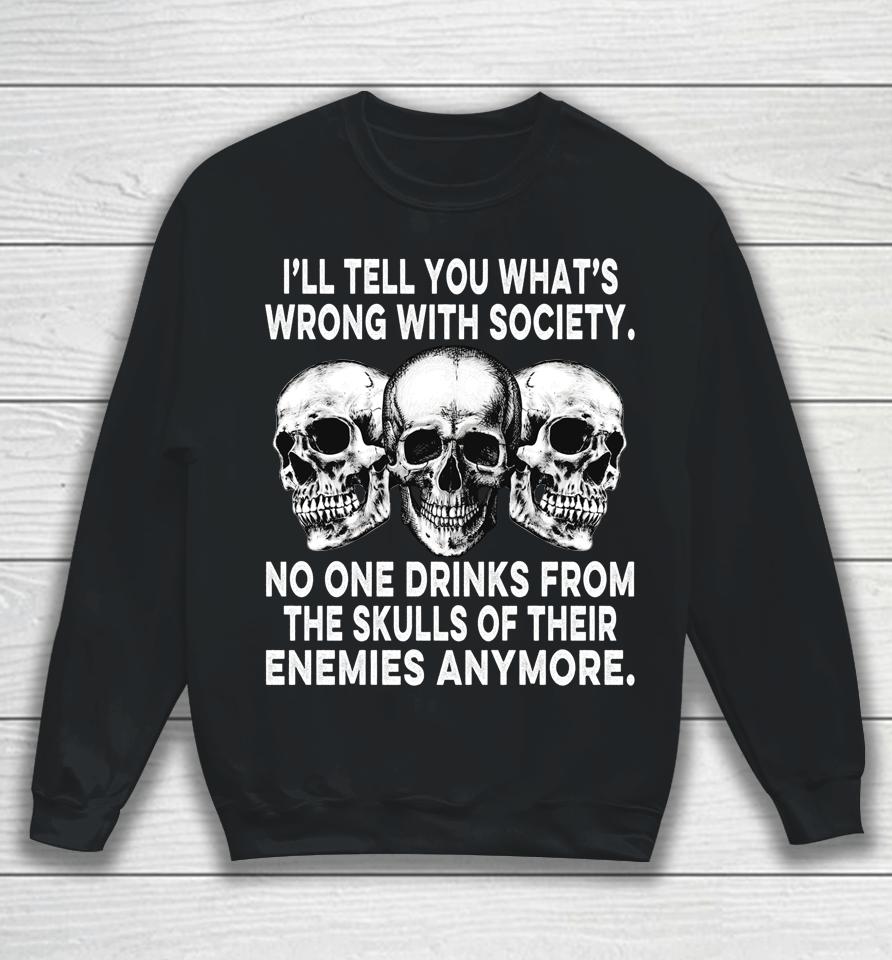 I'll Tell You What's Wrong With Society No One Drinks Skulls Sweatshirt