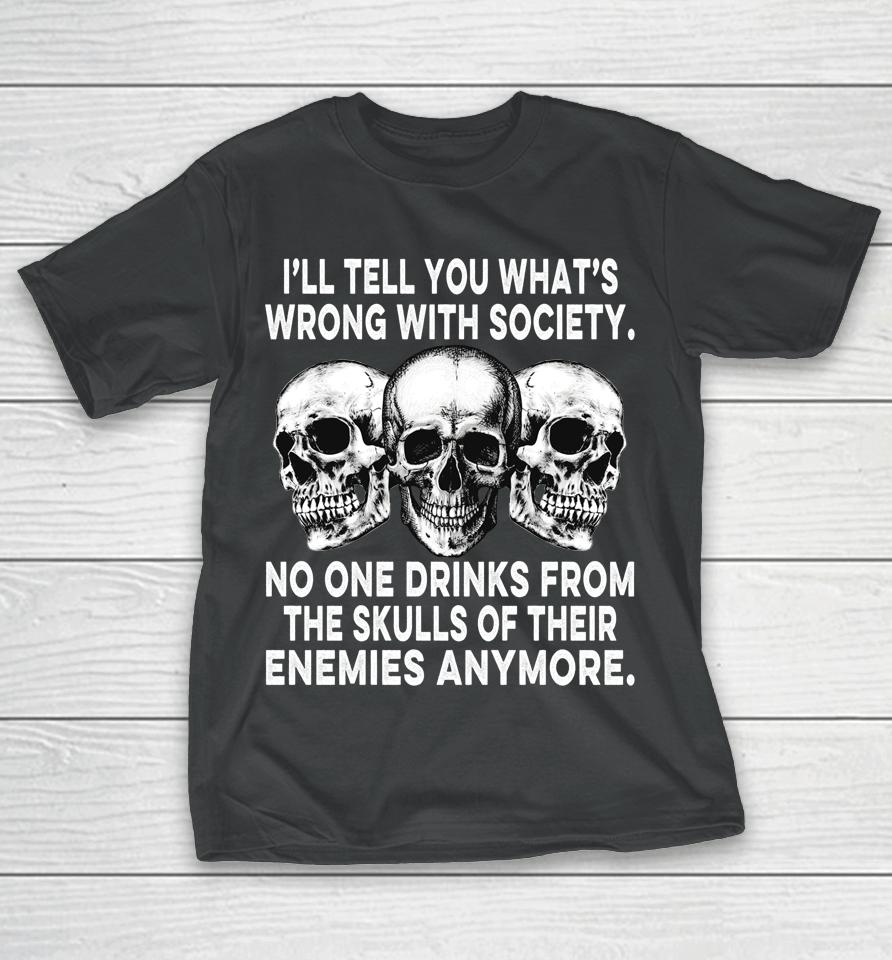 I'll Tell You What's Wrong With Society No One Drinks Skulls T-Shirt