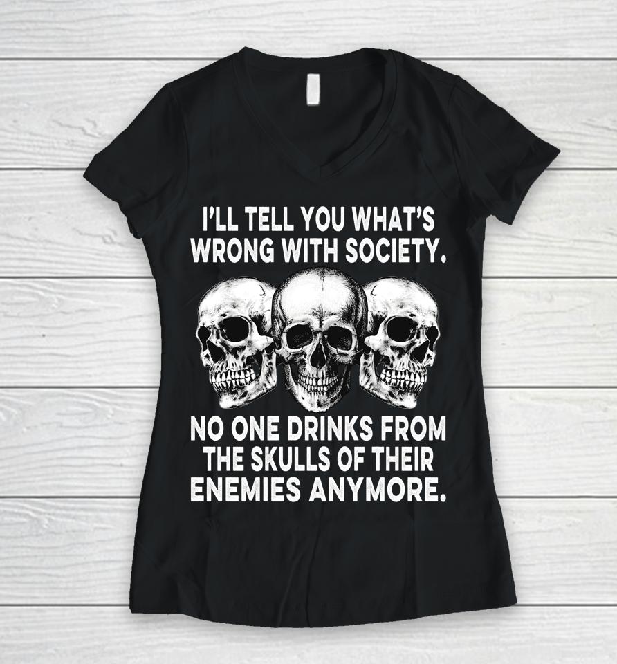 I'll Tell You What's Wrong With Society No One Drinks Skulls Women V-Neck T-Shirt