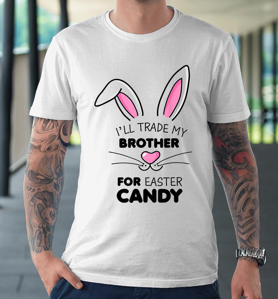 I'll Trade My Brother For Easter Candy Bunny Premium T-Shirt