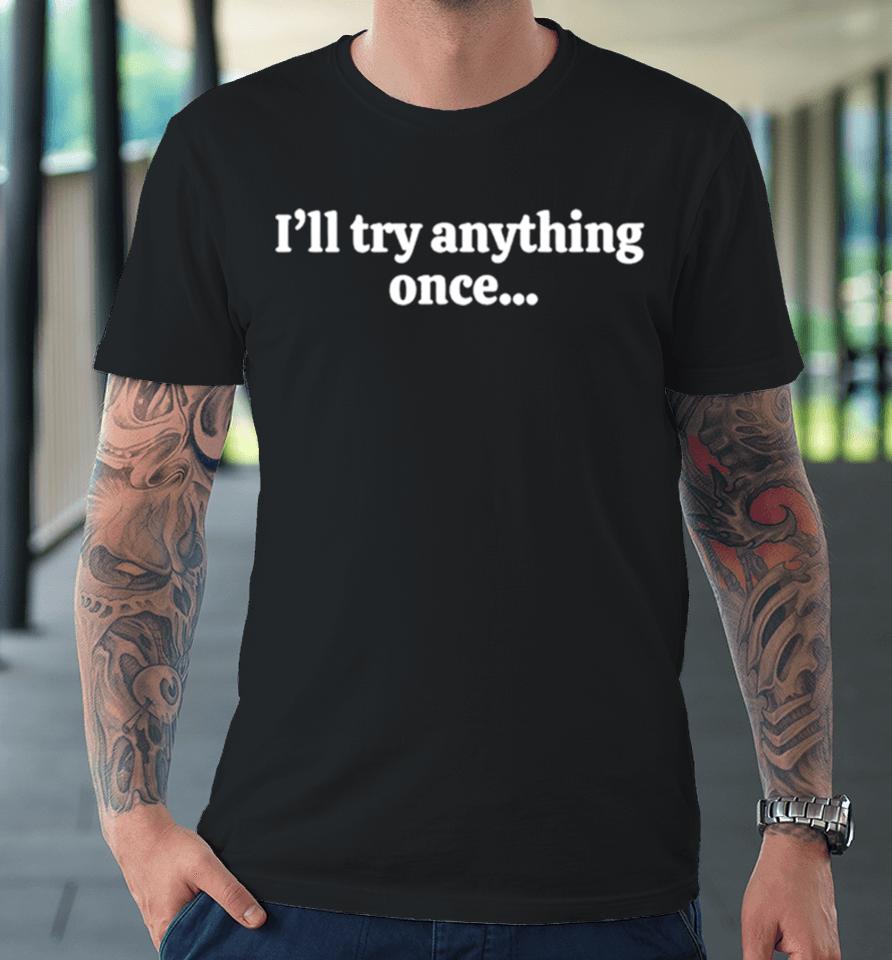 I’ll Try Anything Once Maybe Twice Premium T-Shirt