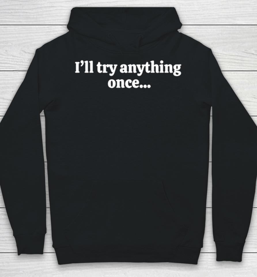 I’ll Try Anything Once Maybe Twice Hoodie