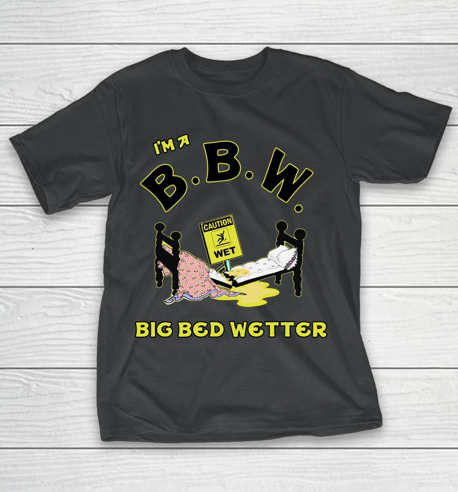 I'm A Bbw Big Bed Wetter T-Shirt