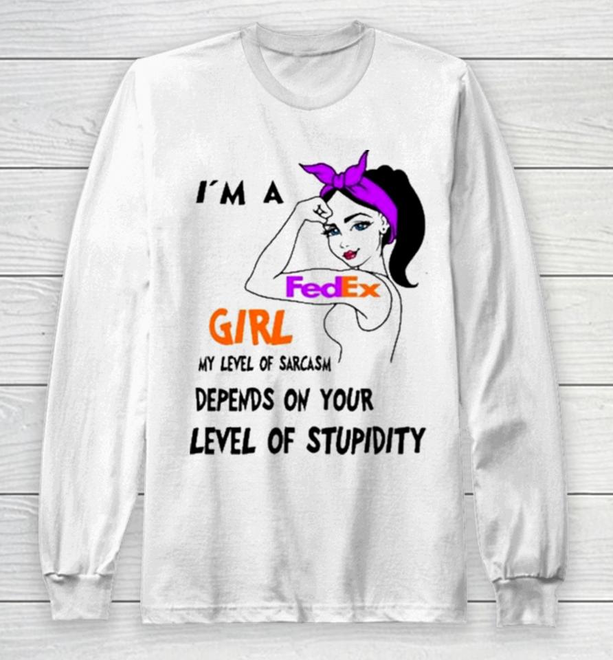 I’m A Fedex Girl My Level Of Sarcasm Depends On Your Level Of Stupidity Long Sleeve T-Shirt