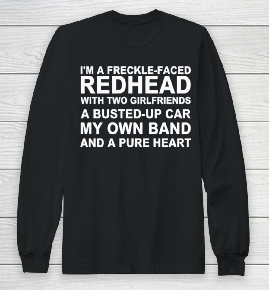 I’m A Freckle Face Redhead With Two Girlfriends A Busted Up Car My Own Band And A Pure Heart Long Sleeve T-Shirt