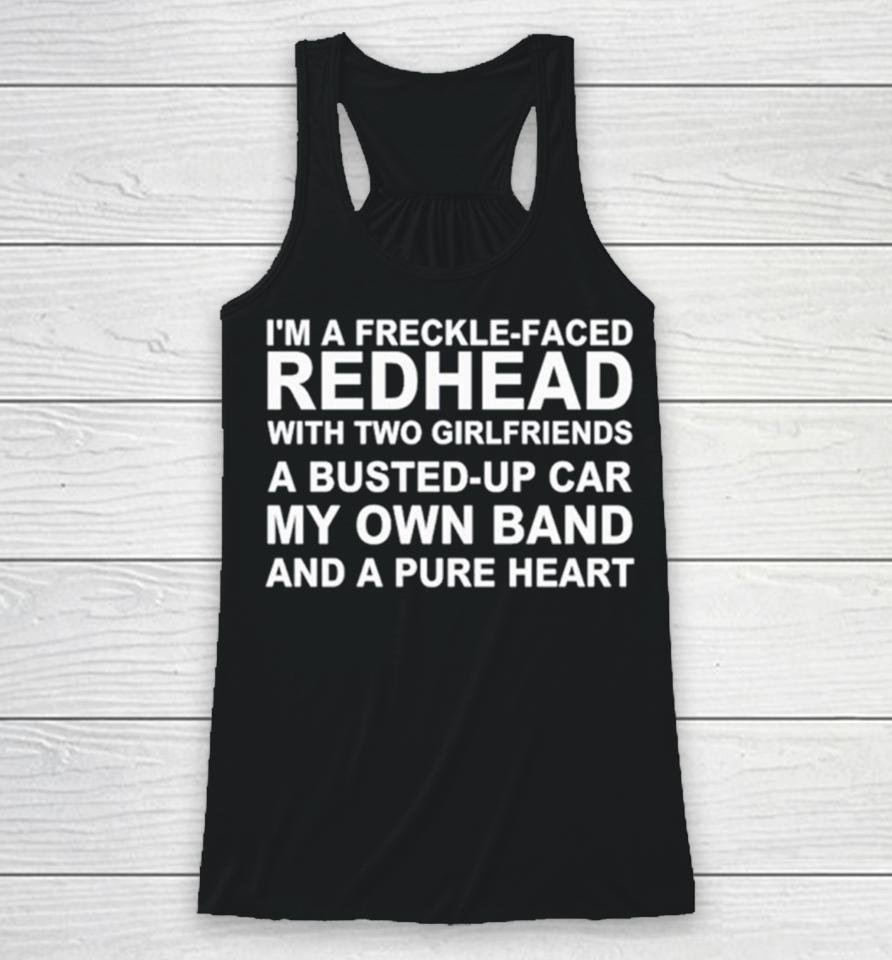 I’m A Freckle Face Redhead With Two Girlfriends A Busted Up Car My Own Band And A Pure Heart Racerback Tank