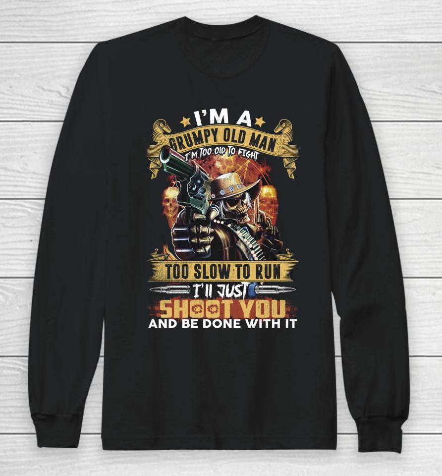 I'm A Grumpy Old Man Too Old To Fight Too Slow To Run I'll Just Shoot You And Done Long Sleeve T-Shirt