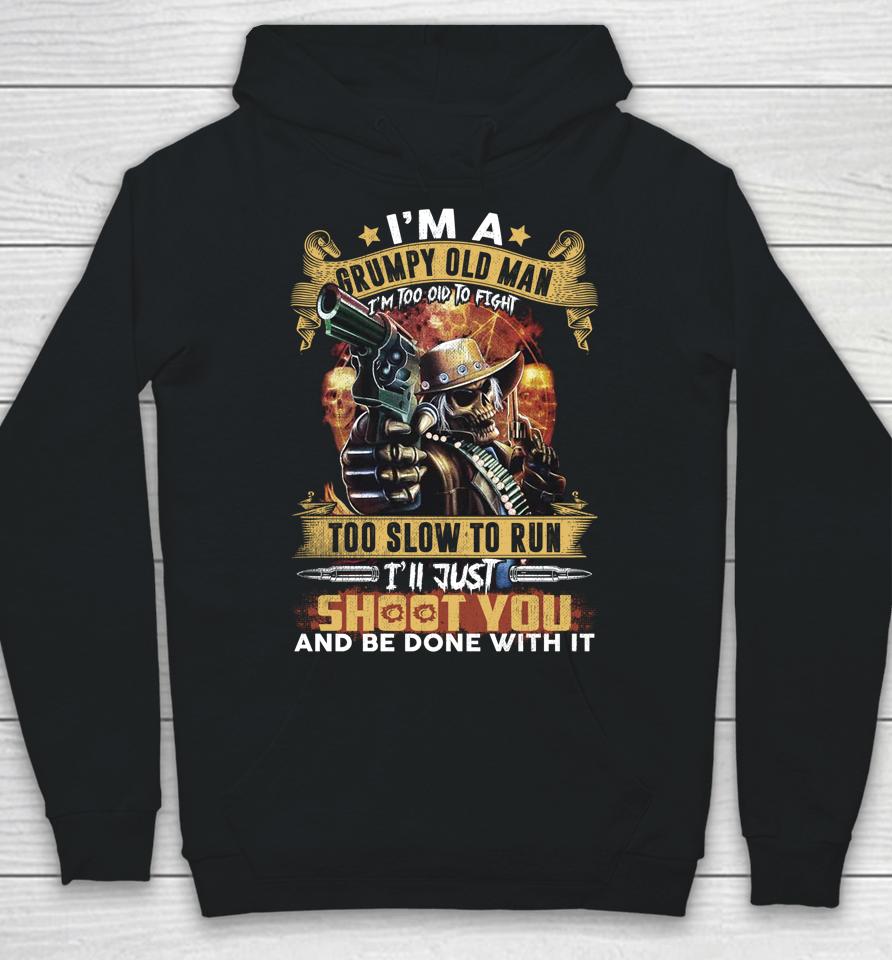 I'm A Grumpy Old Man Too Old To Fight Too Slow To Run I'll Just Shoot You And Done Hoodie