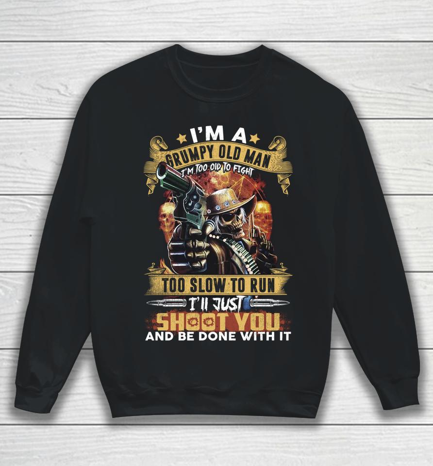 I'm A Grumpy Old Man Too Old To Fight Too Slow To Run I'll Just Shoot You And Done Sweatshirt