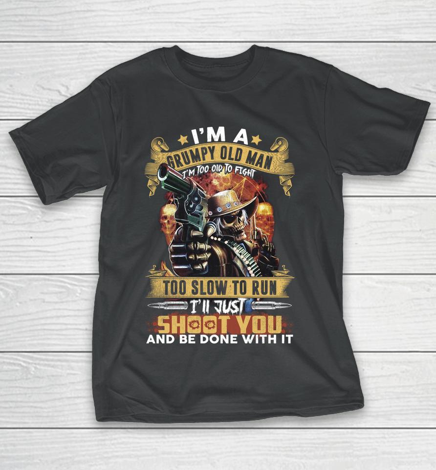 I'm A Grumpy Old Man Too Old To Fight Too Slow To Run I'll Just Shoot You And Done T-Shirt