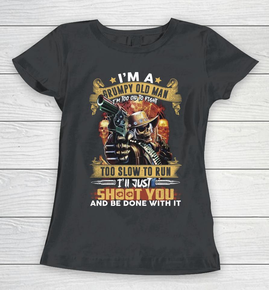 I'm A Grumpy Old Man Too Old To Fight Too Slow To Run I'll Just Shoot You And Done Women T-Shirt