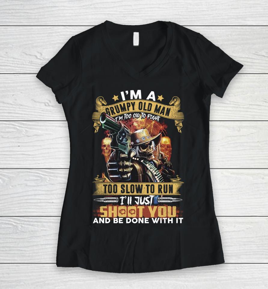 I'm A Grumpy Old Man Too Old To Fight Too Slow To Run I'll Just Shoot You And Done Women V-Neck T-Shirt