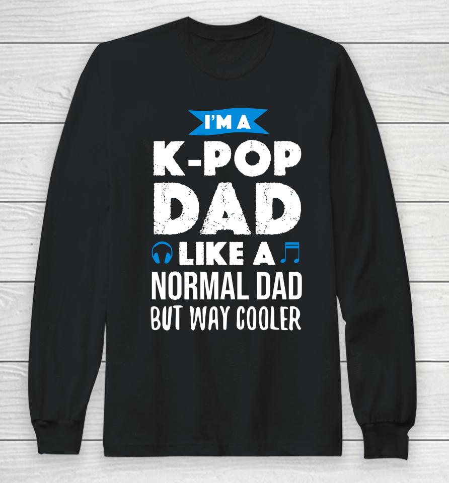 I'm A K Pop Dad Like A Normal Dad But Way Cooler Long Sleeve T-Shirt