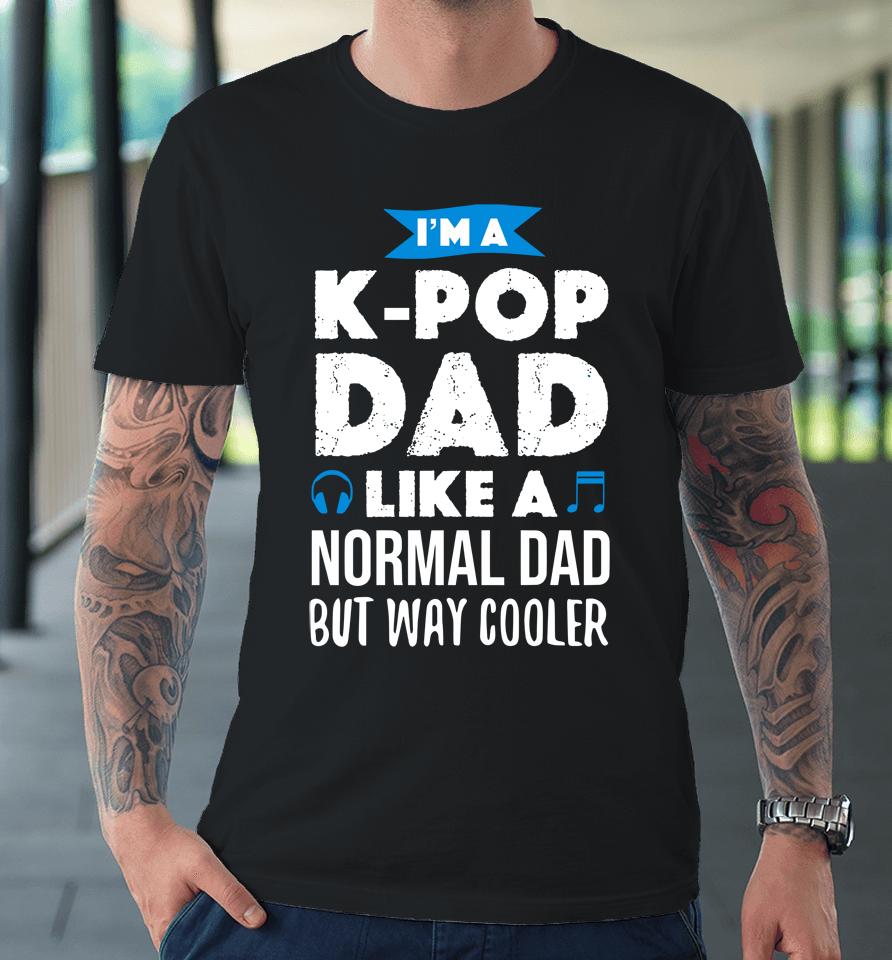 I'm A K Pop Dad Like A Normal Dad But Way Cooler Premium T-Shirt