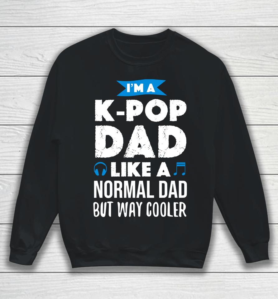 I'm A K Pop Dad Like A Normal Dad But Way Cooler Sweatshirt