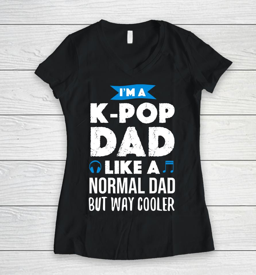 I'm A K Pop Dad Like A Normal Dad But Way Cooler Women V-Neck T-Shirt