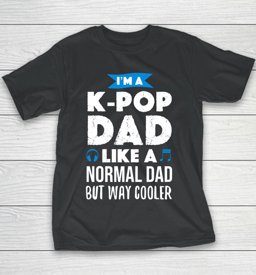I'm A K Pop Dad Like A Normal Dad But Way Cooler Youth T-Shirt