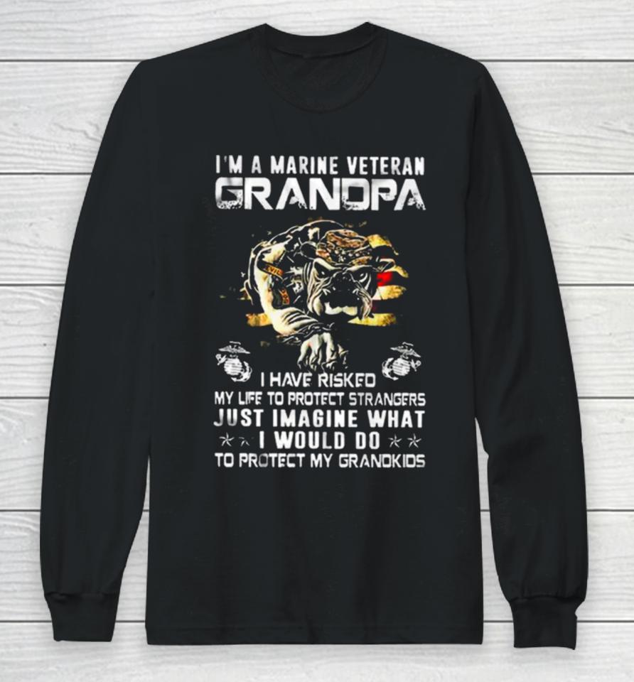 Im A Marine Veteran Grandpa I Have Risked My Life To Protect Strangers Bulldog Long Sleeve T-Shirt