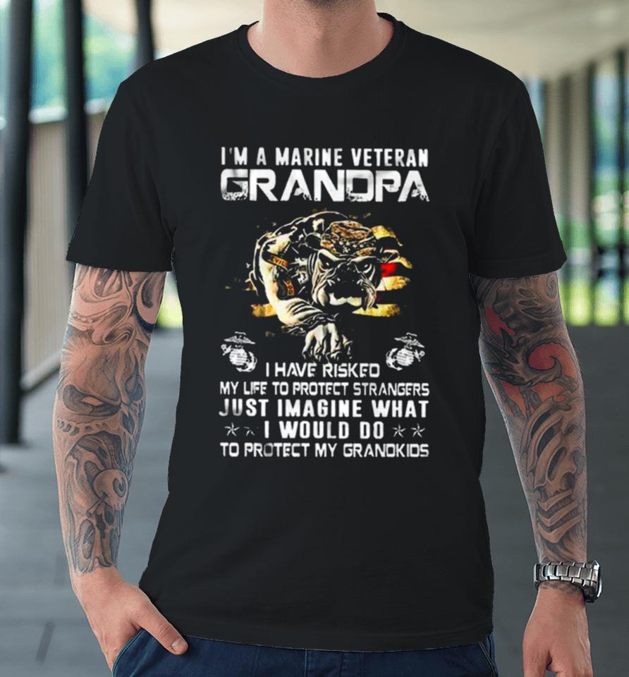 Im A Marine Veteran Grandpa I Have Risked My Life To Protect Strangers Bulldog Premium T-Shirt