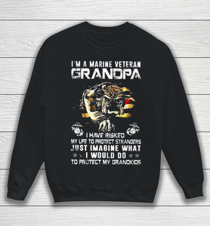 Im A Marine Veteran Grandpa I Have Risked My Life To Protect Strangers Bulldog Sweatshirt