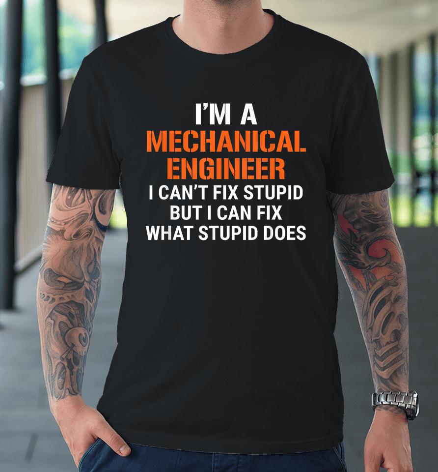 I'm A Mechanical Engineer I Can't Fix Stupid But I Can Fix What Stupid Does Premium T-Shirt