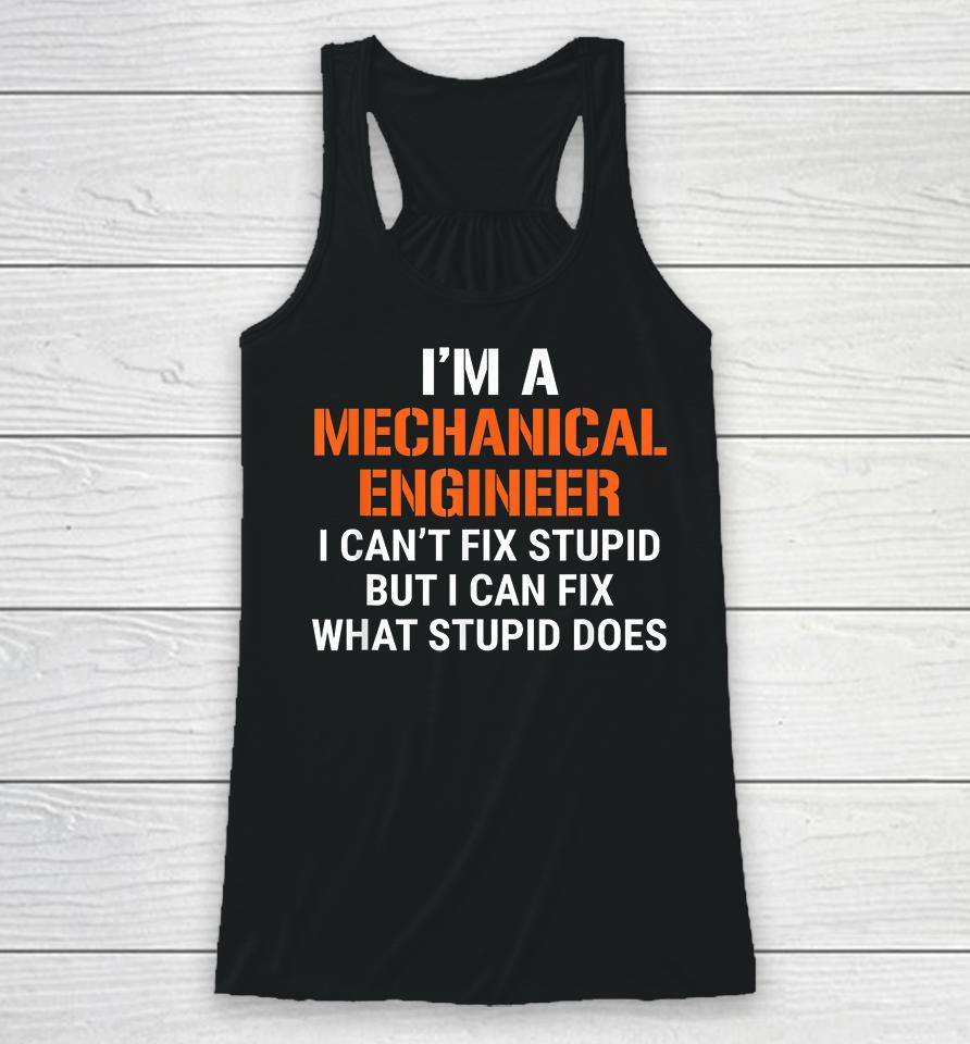 I'm A Mechanical Engineer I Can't Fix Stupid But I Can Fix What Stupid Does Racerback Tank