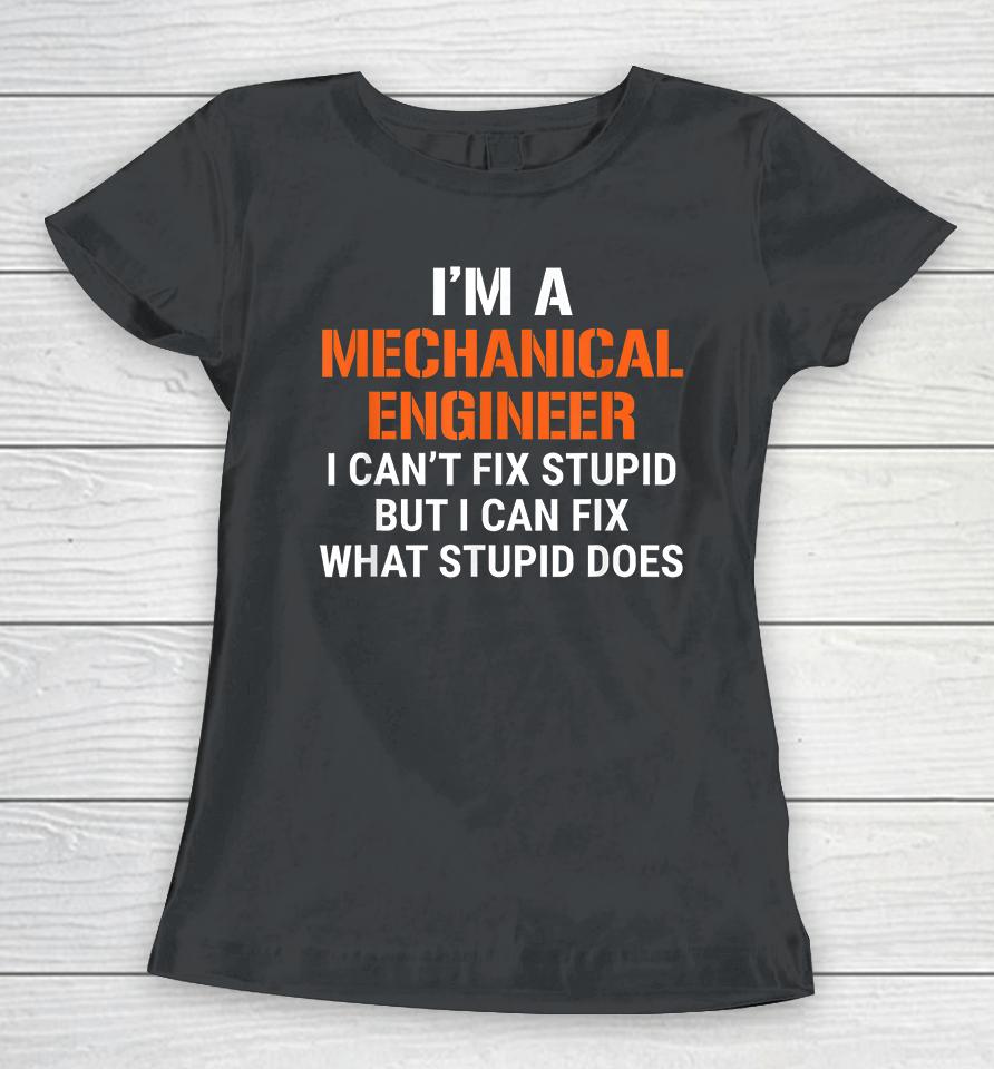 I'm A Mechanical Engineer I Can't Fix Stupid But I Can Fix What Stupid Does Women T-Shirt