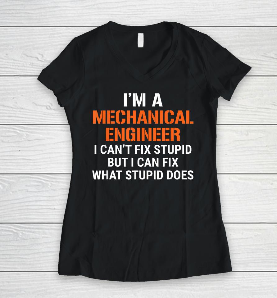 I'm A Mechanical Engineer I Can't Fix Stupid But I Can Fix What Stupid Does Women V-Neck T-Shirt