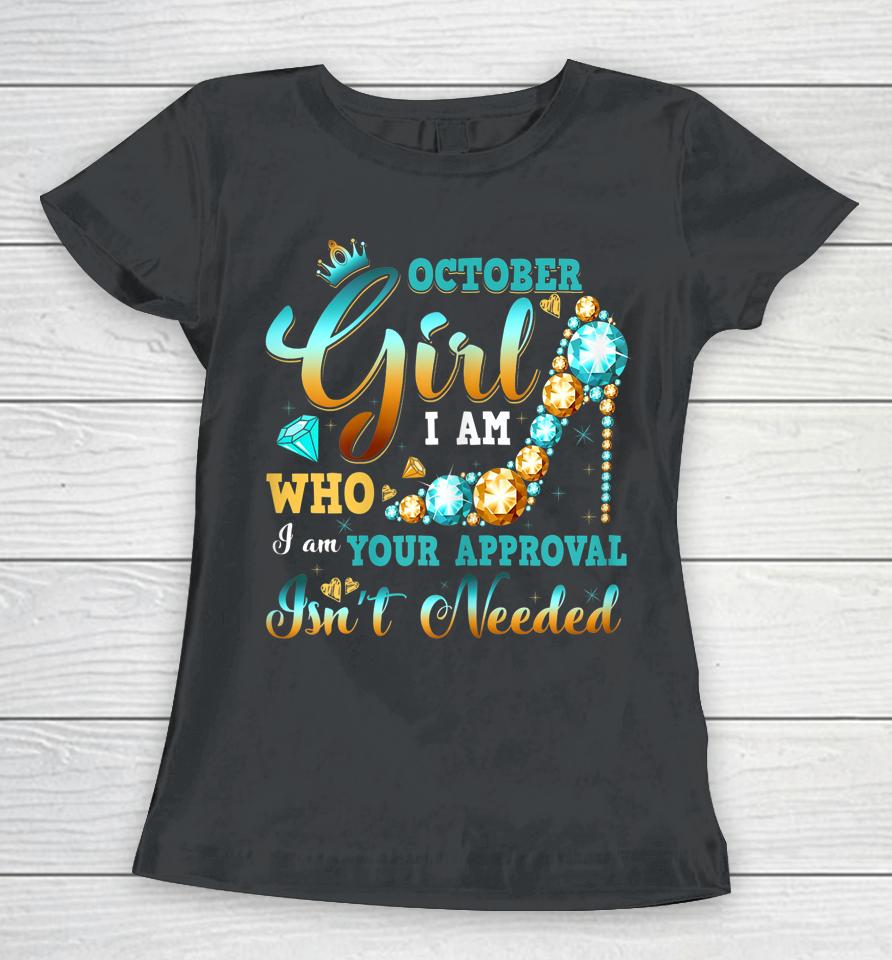 I'm A October Girl Birthday Shirt I Am Who I Am Gifts Women T-Shirt