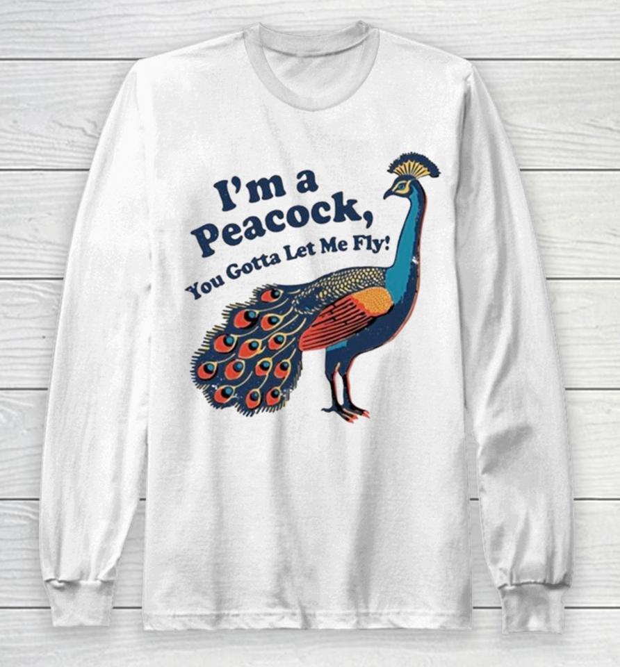 I’m A Peacock You Gotta Let Me Fly Long Sleeve T-Shirt