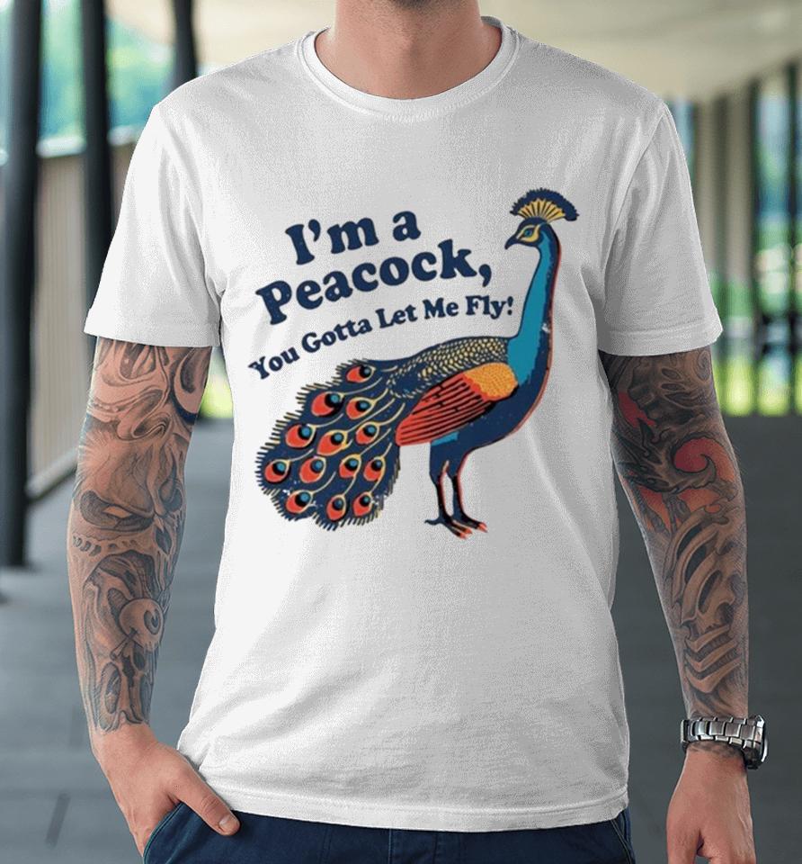 I’m A Peacock You Gotta Let Me Fly Premium T-Shirt