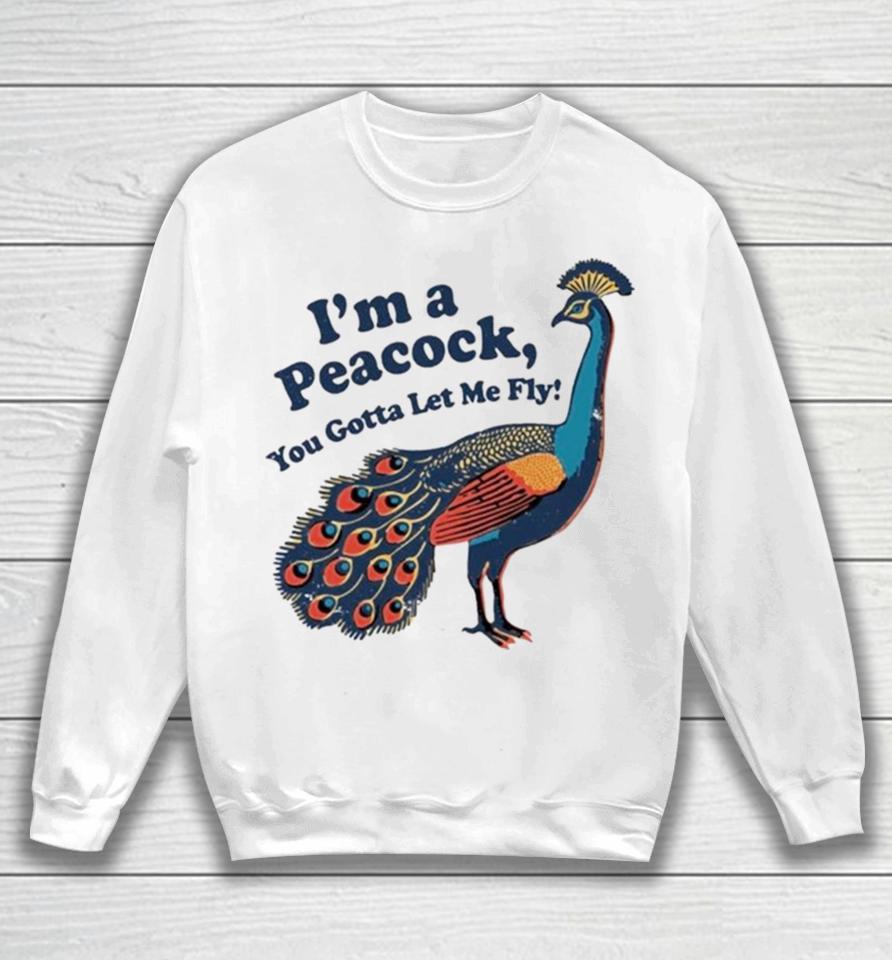 I’m A Peacock You Gotta Let Me Fly Sweatshirt