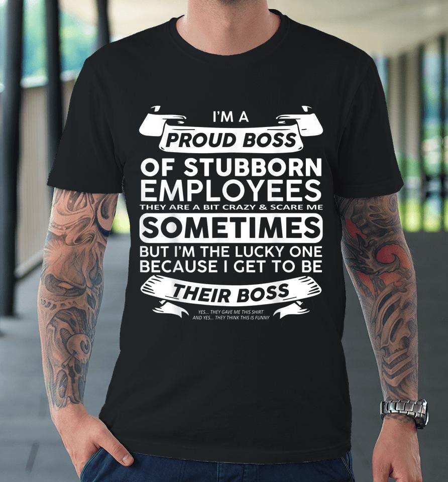 I'm A Proud Boss Of Stubborn Employees Premium T-Shirt