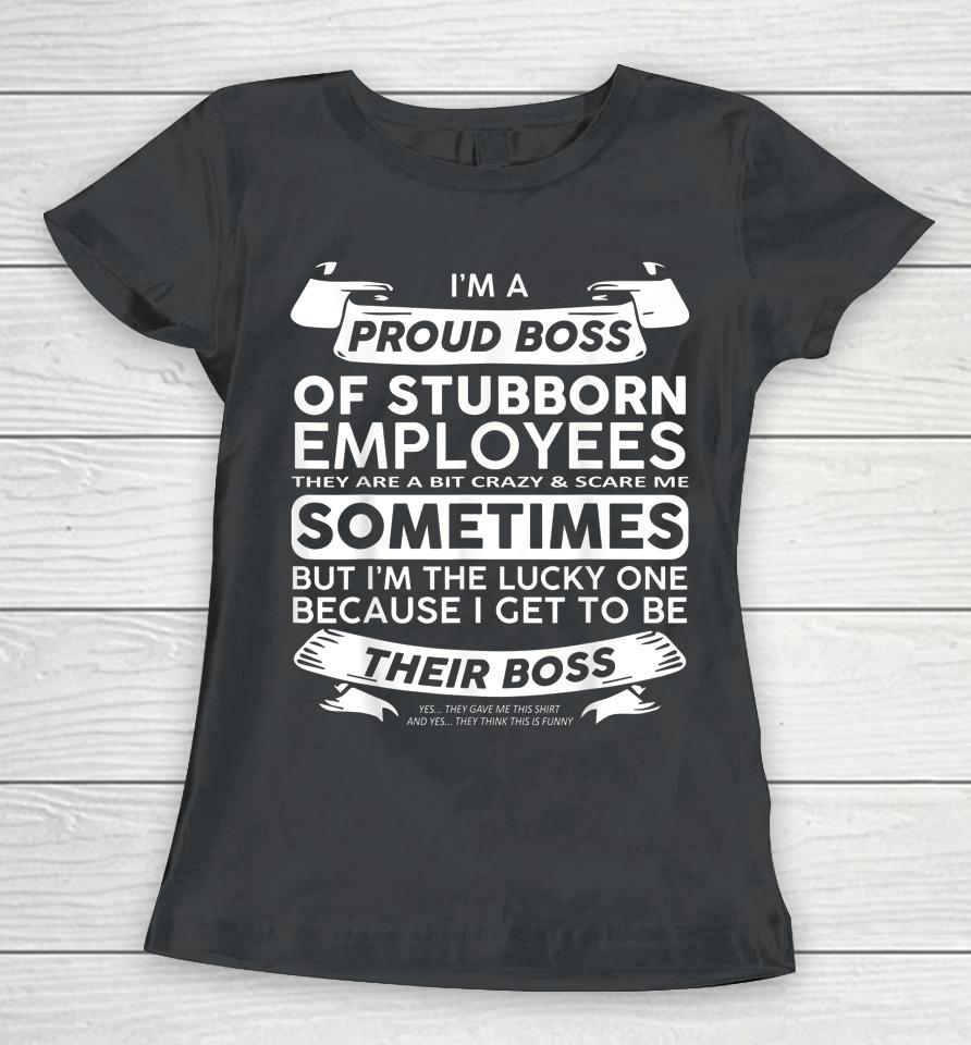 I'm A Proud Boss Of Stubborn Employees Women T-Shirt