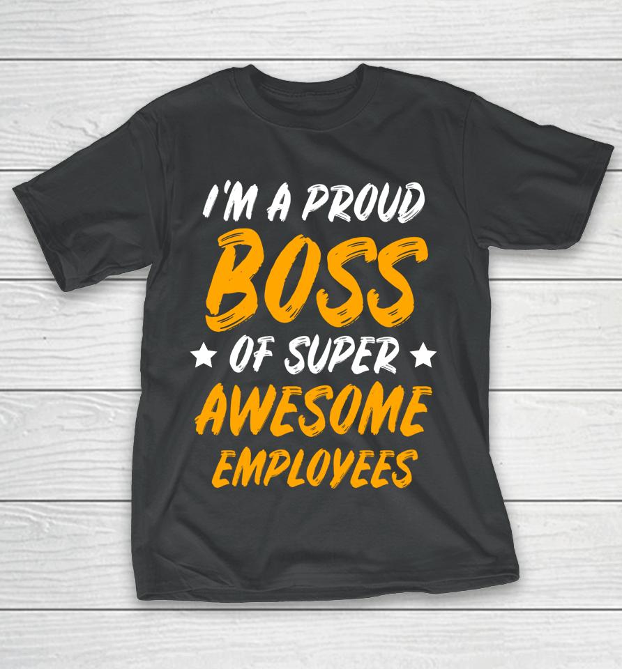 I'm A Proud Boss Of Supper Awesome Employees T-Shirt