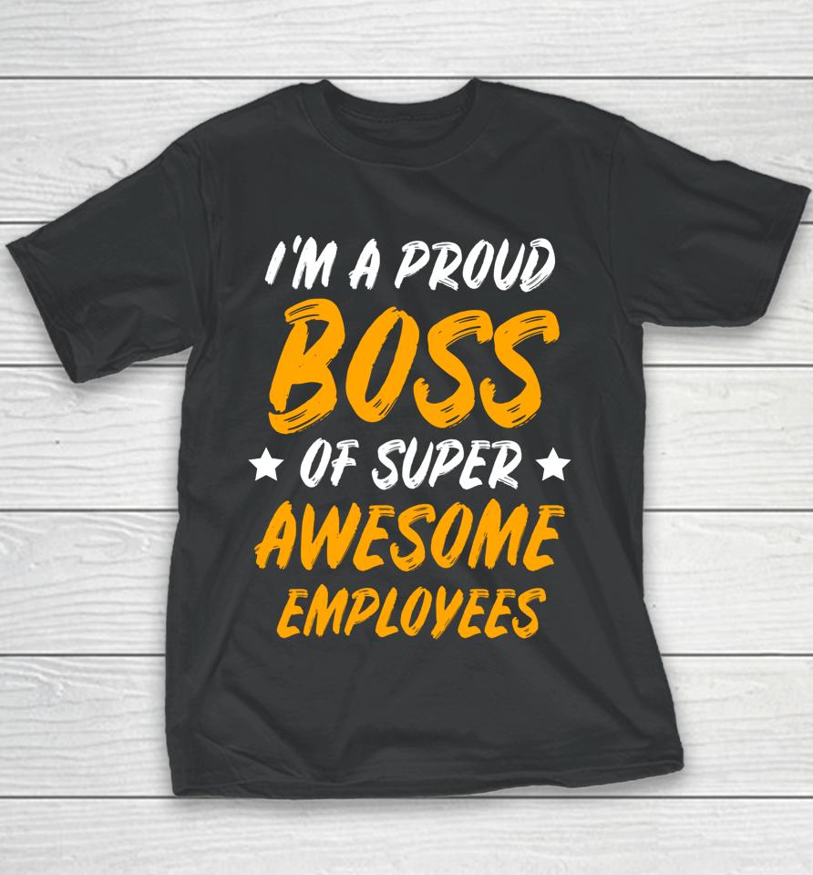 I'm A Proud Boss Of Supper Awesome Employees Youth T-Shirt