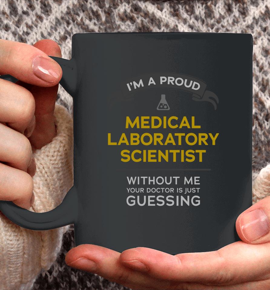 I'm A Proud Medical Laboratory Scientist Without Me Your Doctor Is Just Guessing Coffee Mug