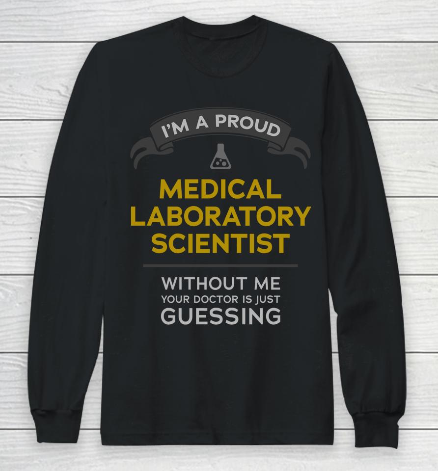 I'm A Proud Medical Laboratory Scientist Without Me Your Doctor Is Just Guessing Long Sleeve T-Shirt