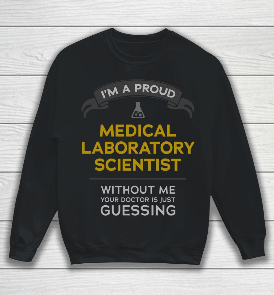 I'm A Proud Medical Laboratory Scientist Without Me Your Doctor Is Just Guessing Sweatshirt