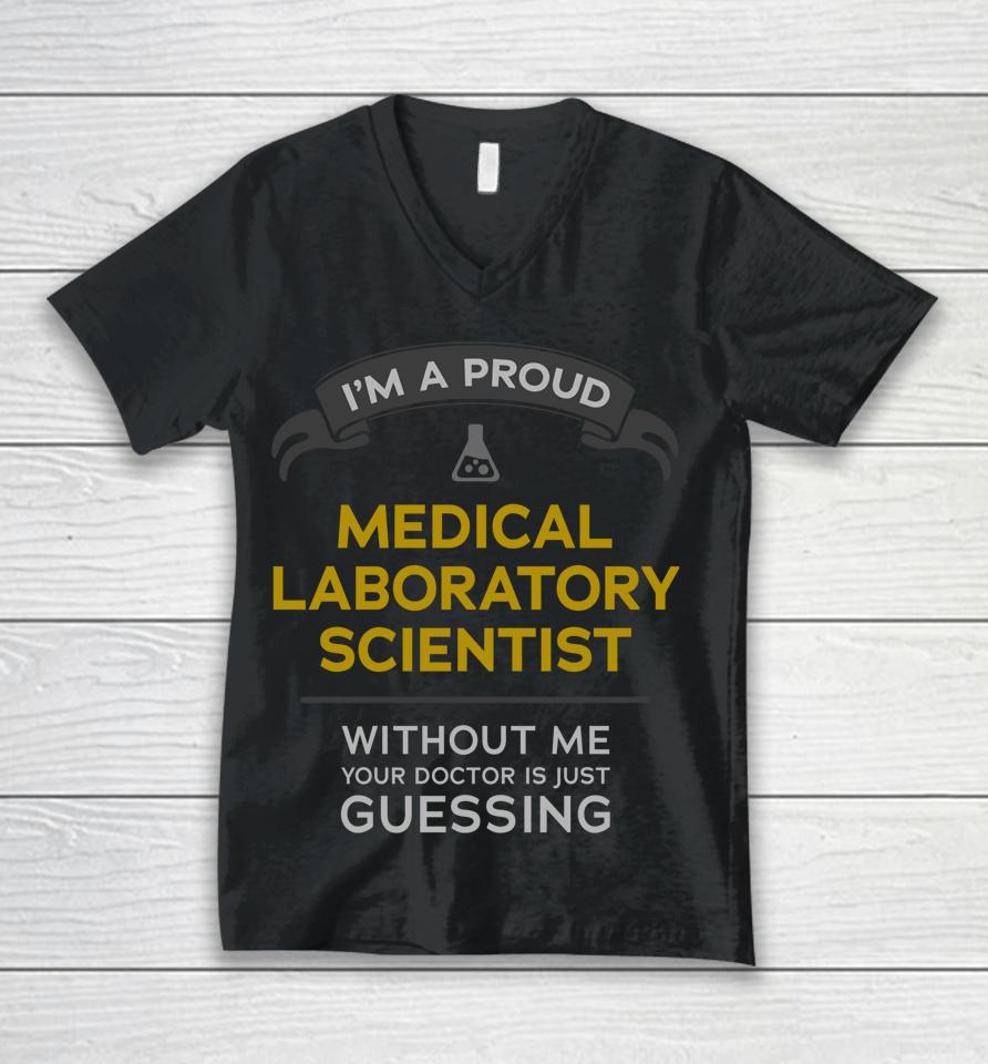 I'm A Proud Medical Laboratory Scientist Without Me Your Doctor Is Just Guessing Unisex V-Neck T-Shirt