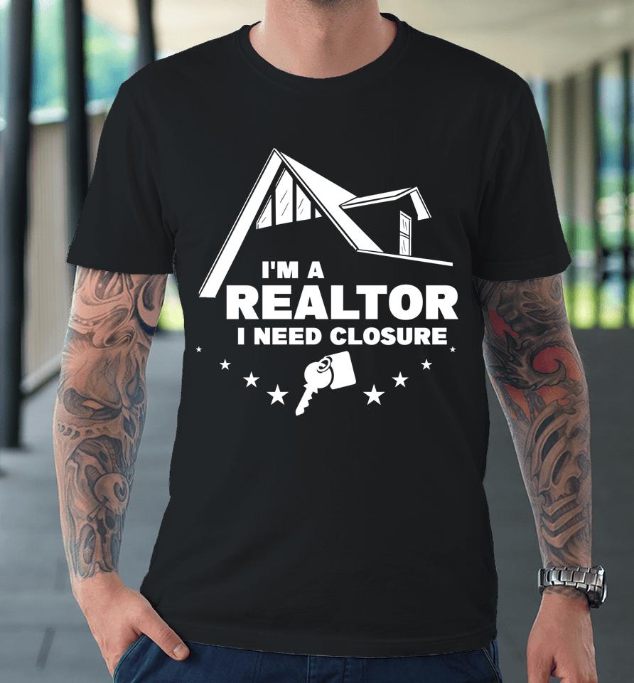 I'm A Realtor I Need Closure Real Estate Agent Premium T-Shirt